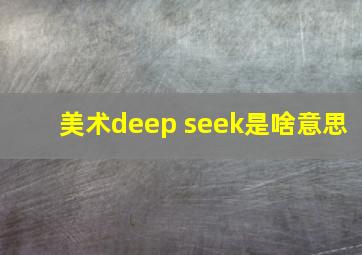 美术deep seek是啥意思